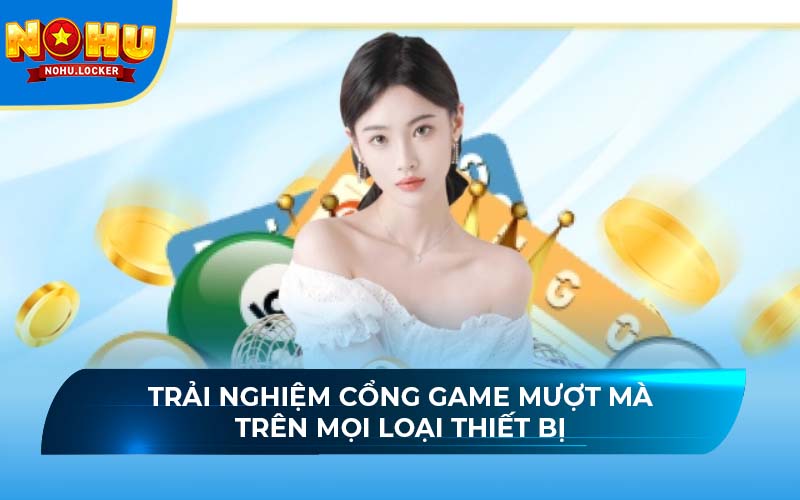 Trải nghiệm cổng game mượt mà trên mọi loại thiết bị