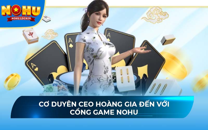 Cơ duyên CEO Hoàng Gia đến với cổng game NOHU