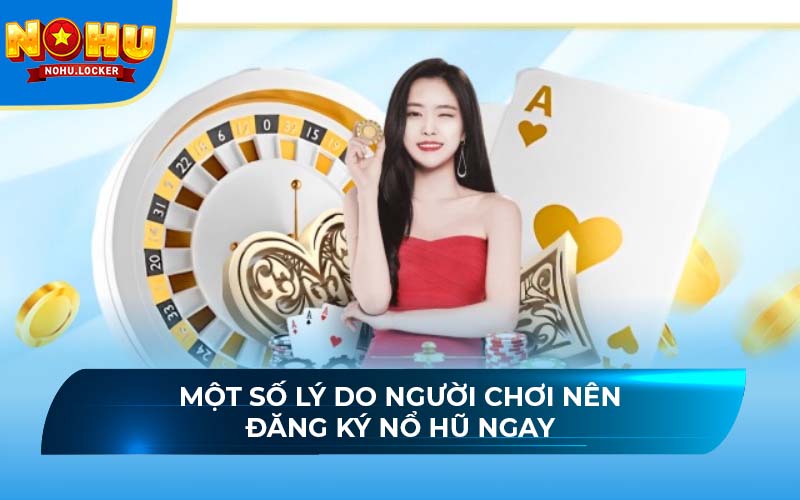 Một số lý do người chơi nên đăng ký nổ hũ ngay