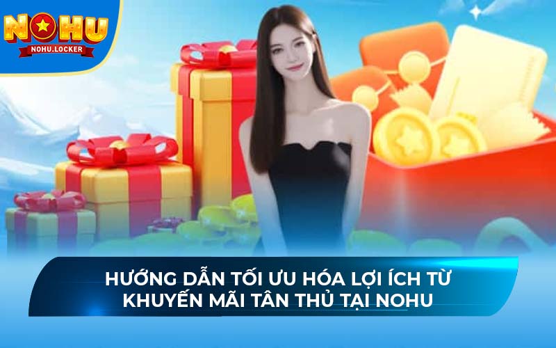 Hướng dẫn tối ưu hóa lợi ích từ khuyến mãi tân thủ tại NOHU