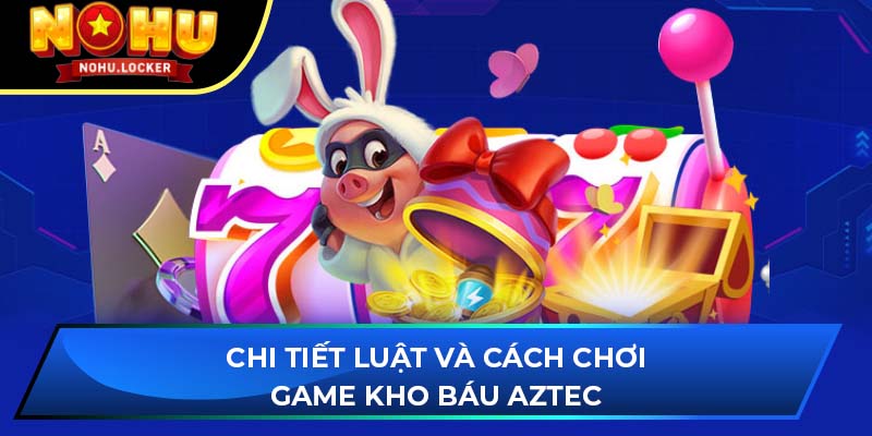 Chi tiết luật và cách chơi game Kho báu Aztec