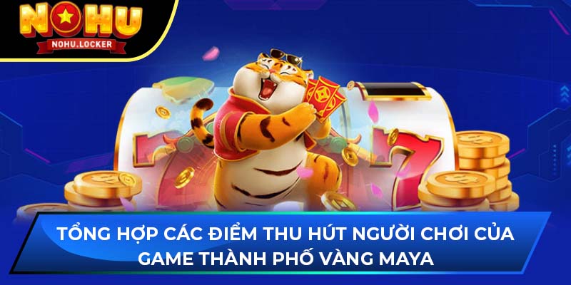 Tổng hợp các điểm thu hút người chơi của game Thành phố vàng Maya