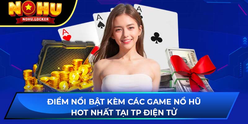 Điểm nổi bật kèm các game nổ hũ hot nhất tại TP Điện Tử