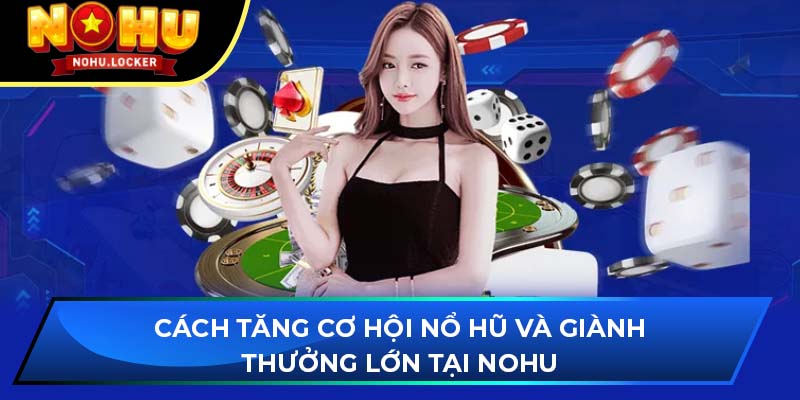 Cách tăng cơ hội nổ hũ và giành thưởng lớn tại NOHU