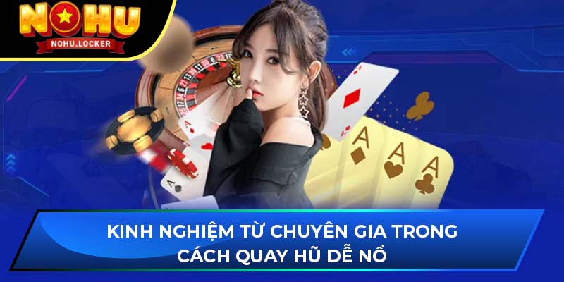 Kinh nghiệm từ chuyên gia trong cách quay hũ dễ nổ