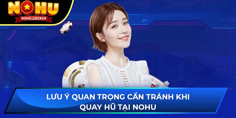 Lưu ý quan trọng cần tránh khi quay hũ tại NOHU