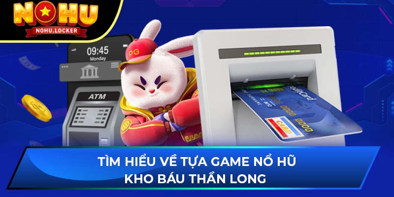 Tìm hiểu về tựa game nổ hũ Kho Báu Thần Long